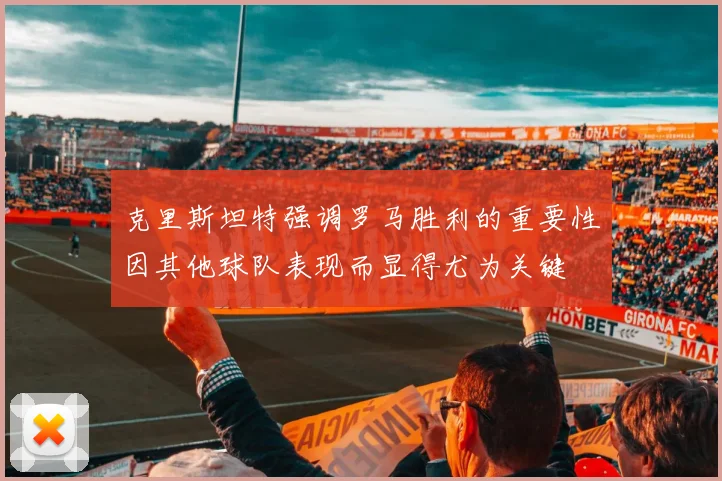 克里斯坦特强调罗马胜利的重要性因其他球队表现而显得尤为关键