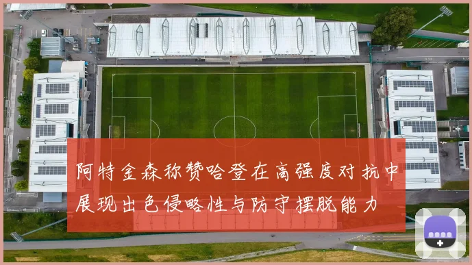 阿特金森称赞哈登在高强度对抗中展现出色侵略性与防守摆脱能力