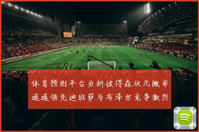 体育预测平台分析彼得森状元概率遥遥领先迪班萨与布泽尔竞争激烈