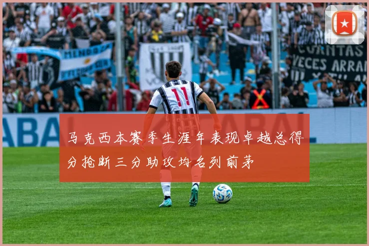 马克西本赛季生涯年表现卓越总得分抢断三分助攻均名列前茅