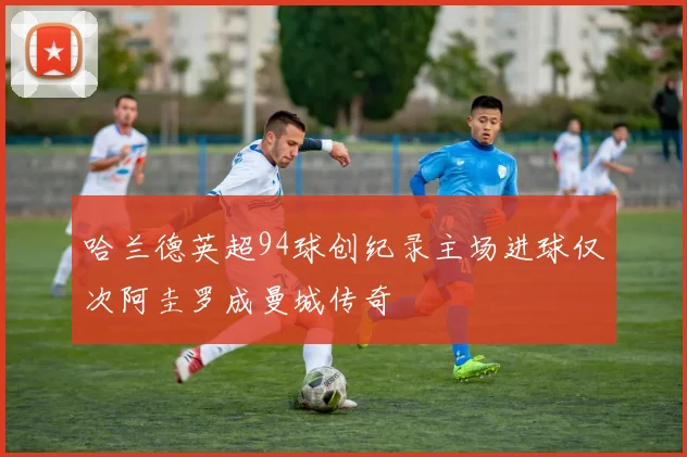 哈兰德英超94球创纪录主场进球仅次阿圭罗成曼城传奇