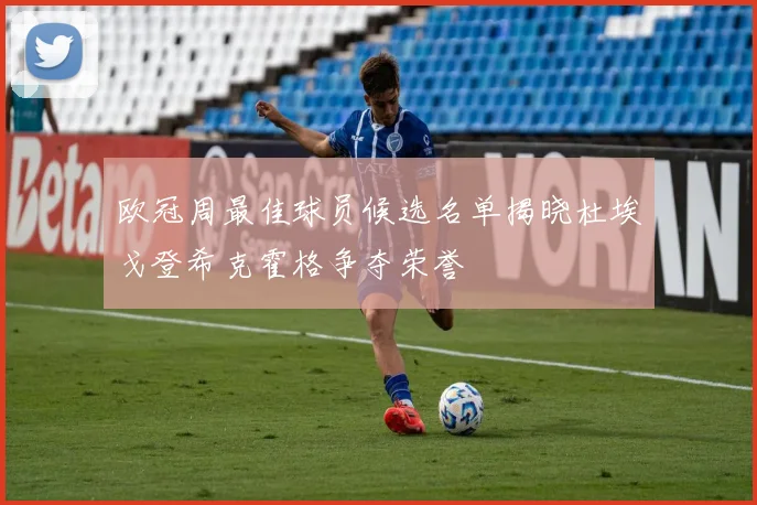 欧冠周最佳球员候选名单揭晓杜埃戈登希克霍格争夺荣誉