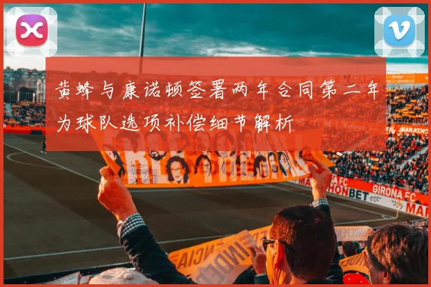 黄蜂与康诺顿签署两年合同第二年为球队选项补偿细节解析