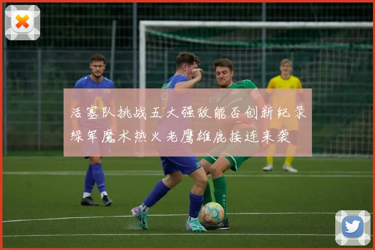 活塞队挑战五大强敌能否创新纪录绿军魔术热火老鹰雄鹿接连来袭