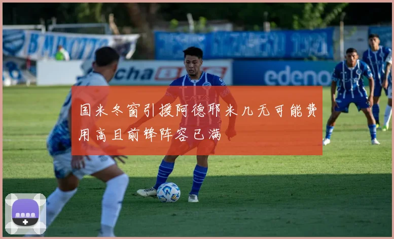 国米冬窗引援阿德耶米几无可能费用高且前锋阵容已满
