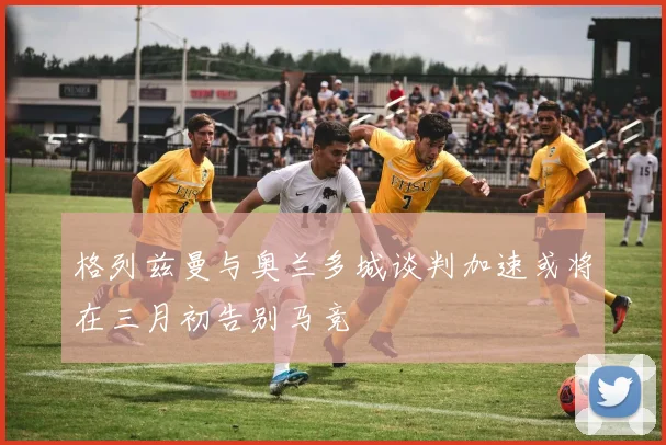 格列兹曼与奥兰多城谈判加速或将在三月初告别马竞
