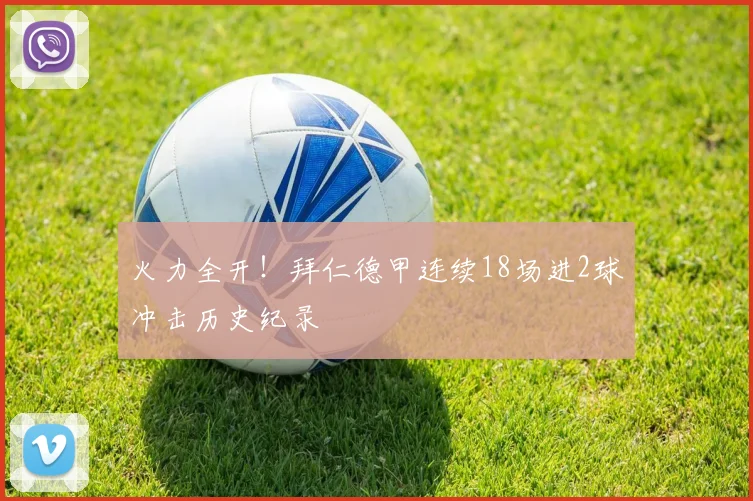 火力全开！拜仁德甲连续18场进2球冲击历史纪录