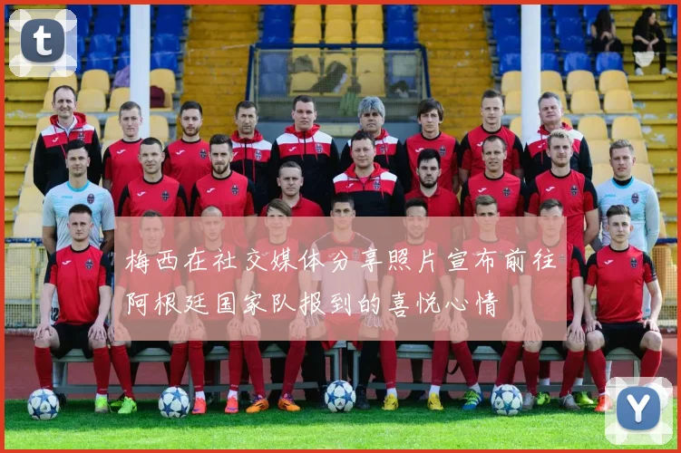梅西在社交媒体分享照片宣布前往阿根廷国家队报到的喜悦心情