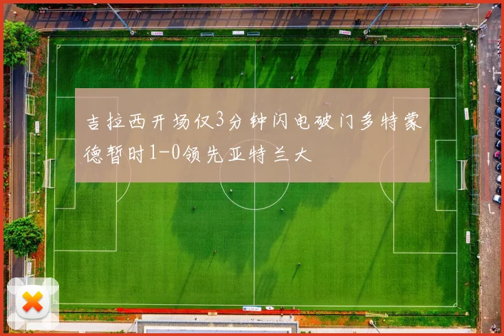 吉拉西开场仅3分钟闪电破门多特蒙德暂时1-0领先亚特兰大