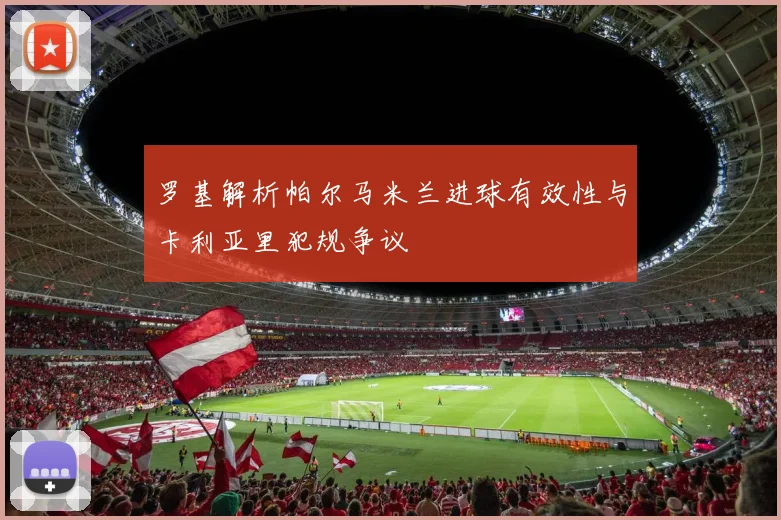 罗基解析帕尔马米兰进球有效性与卡利亚里犯规争议