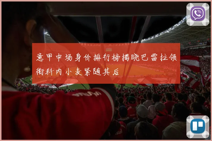 意甲中场身价排行榜揭晓巴雷拉领衔科内小麦紧随其后