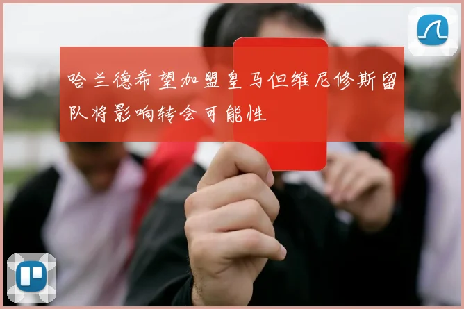 哈兰德希望加盟皇马但维尼修斯留队将影响转会可能性