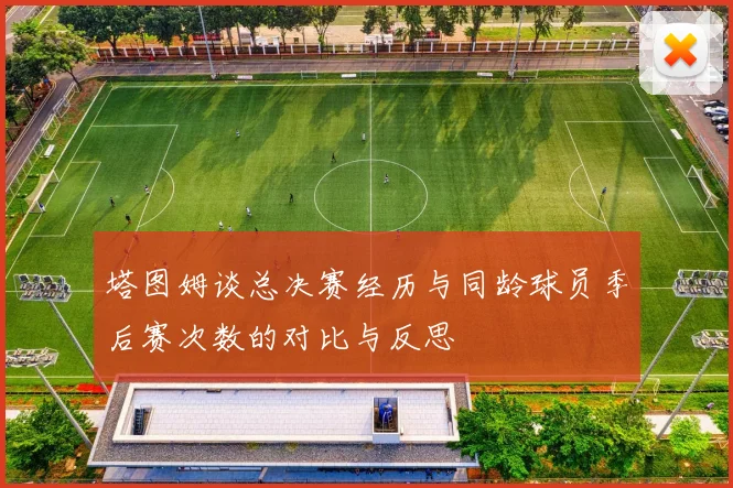 塔图姆谈总决赛经历与同龄球员季后赛次数的对比与反思